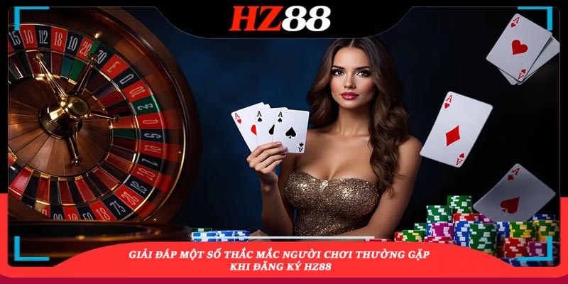giải đáp thắc mắc khi đăng ký hz88 giải đáp thắc mắc khi đăng ký hz88